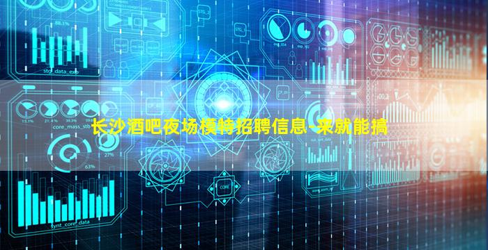 长沙酒吧夜场模特招聘信息-来就能搞